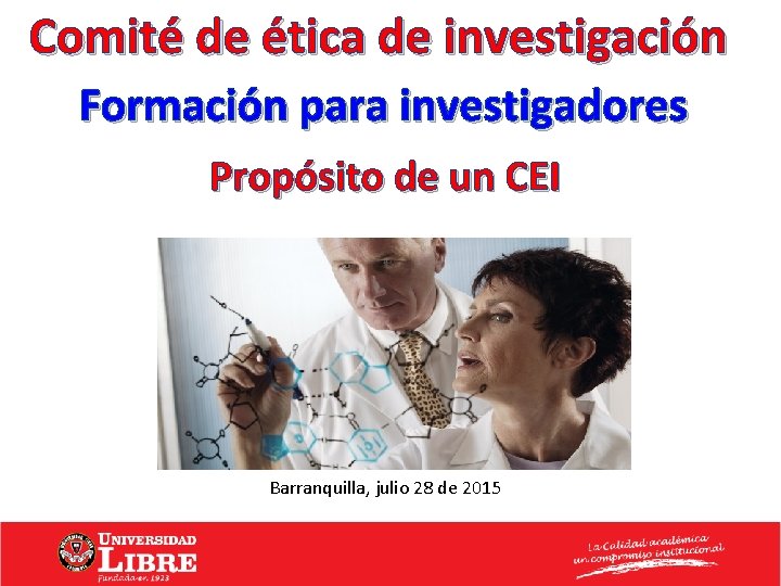 Comité de ética de investigación Formación para investigadores Propósito de un CEI Barranquilla, julio