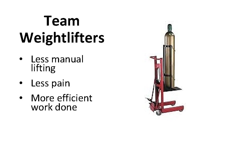 Team Weightlifters • Less manual lifting • Less pain • More efficient work done