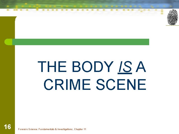 THE BODY IS A CRIME SCENE 16 Forensic Science: Fundamentals & Investigations, Chapter 11