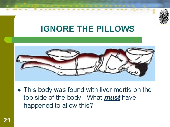 IGNORE THE PILLOWS l 21 This body was found with livor mortis on the