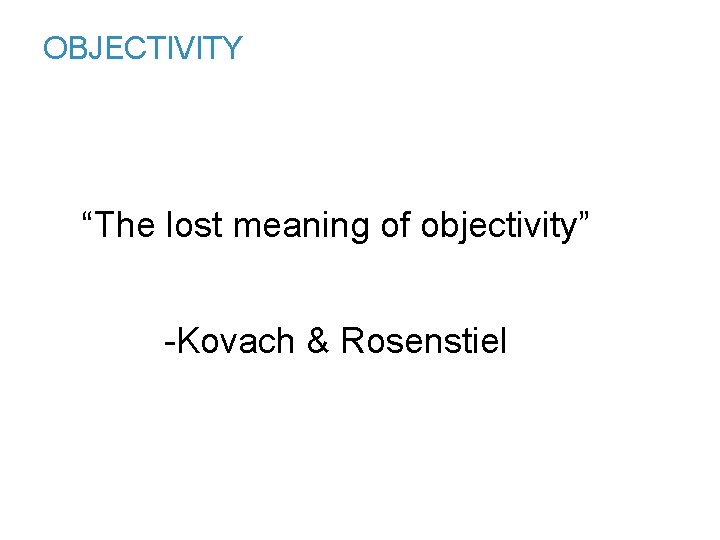 OBJECTIVITY “The lost meaning of objectivity” -Kovach & Rosenstiel 