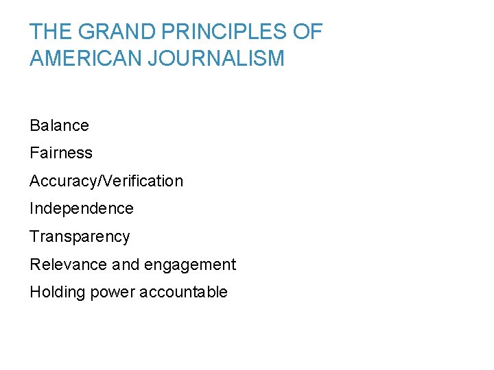 THE GRAND PRINCIPLES OF AMERICAN JOURNALISM Balance Fairness Accuracy/Verification Independence Transparency Relevance and engagement