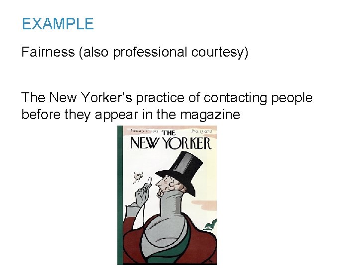 EXAMPLE Fairness (also professional courtesy) The New Yorker’s practice of contacting people before they
