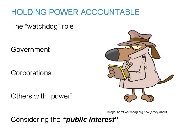 HOLDING POWER ACCOUNTABLE The “watchdog” role Government Corporations Others with “power” Image: http: //watchdog.