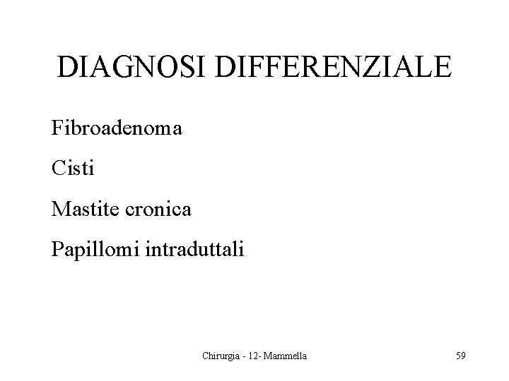 DIAGNOSI DIFFERENZIALE Fibroadenoma Cisti Mastite cronica Papillomi intraduttali Chirurgia - 12 - Mammella 59