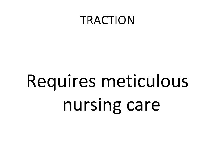 TRACTION Requires meticulous nursing care 