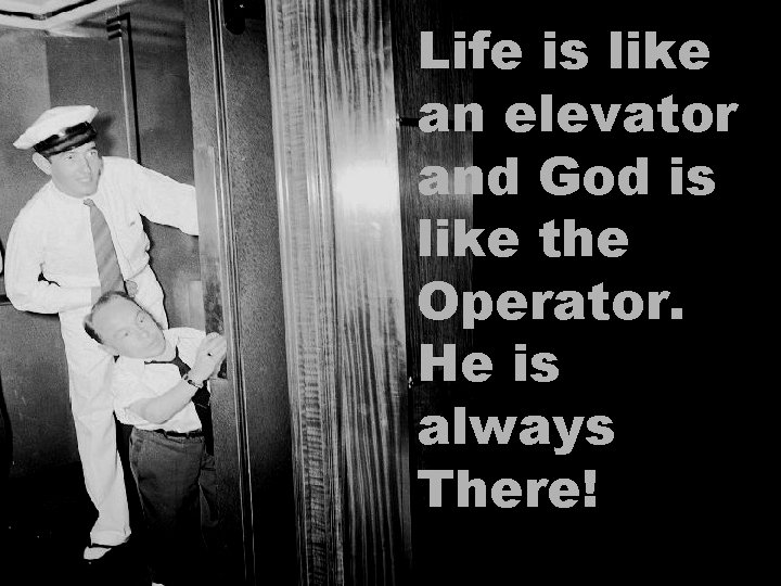 Life is like an elevator and God is like the Operator. He is always