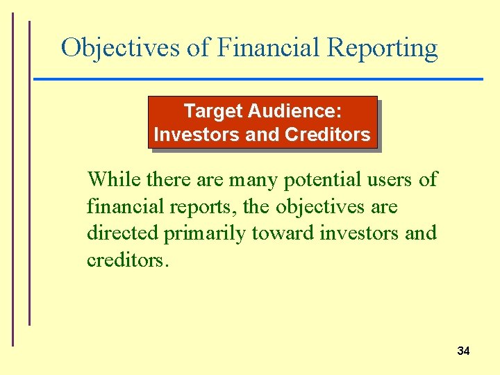 Objectives of Financial Reporting Target Audience: Investors and Creditors While there are many potential