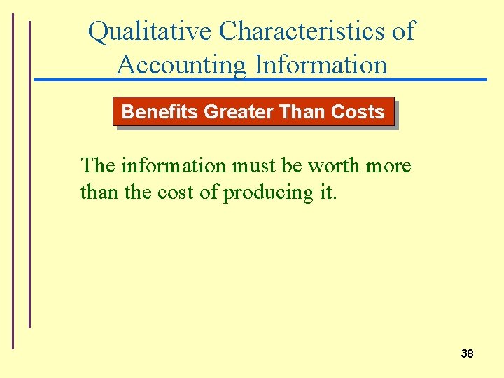 Qualitative Characteristics of Accounting Information Benefits Greater Than Costs The information must be worth