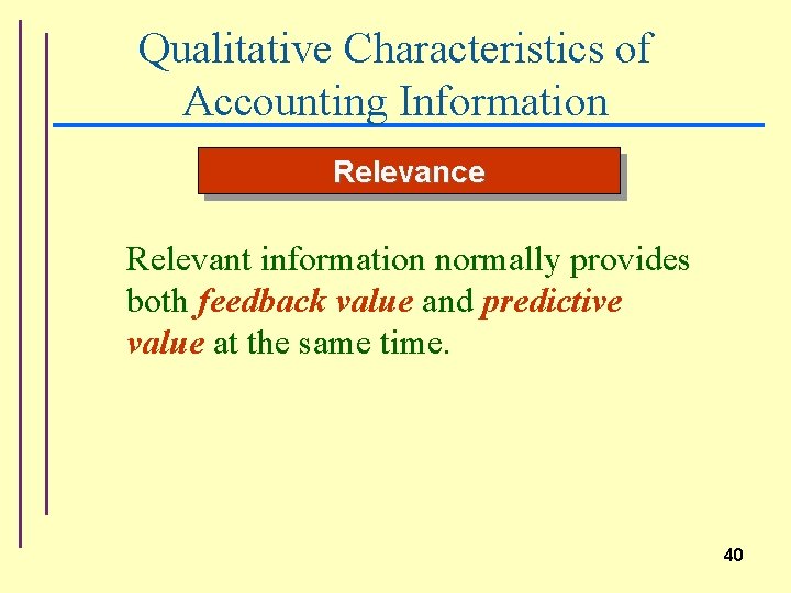Qualitative Characteristics of Accounting Information Relevance Relevant information normally provides both feedback value and