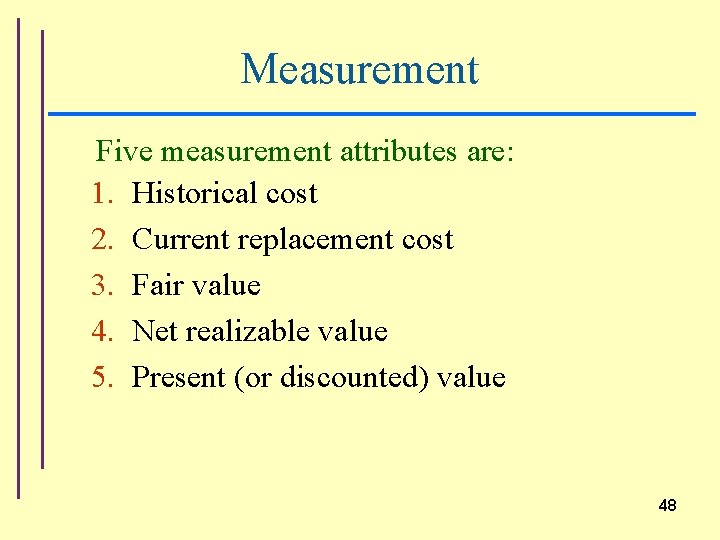 Measurement Five measurement attributes are: 1. Historical cost 2. Current replacement cost 3. Fair