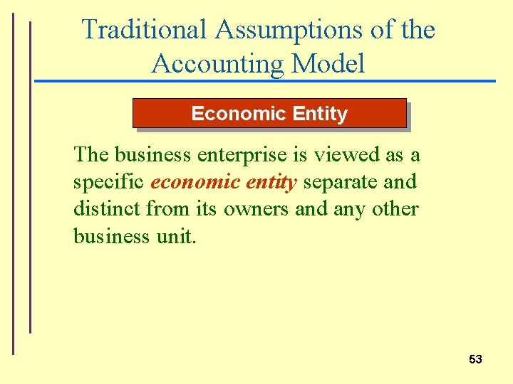 Traditional Assumptions of the Accounting Model Economic Entity The business enterprise is viewed as