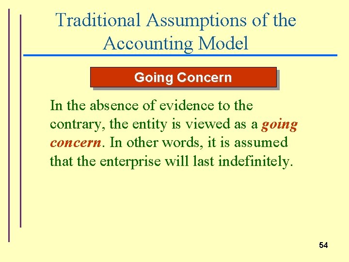 Traditional Assumptions of the Accounting Model Going Concern In the absence of evidence to
