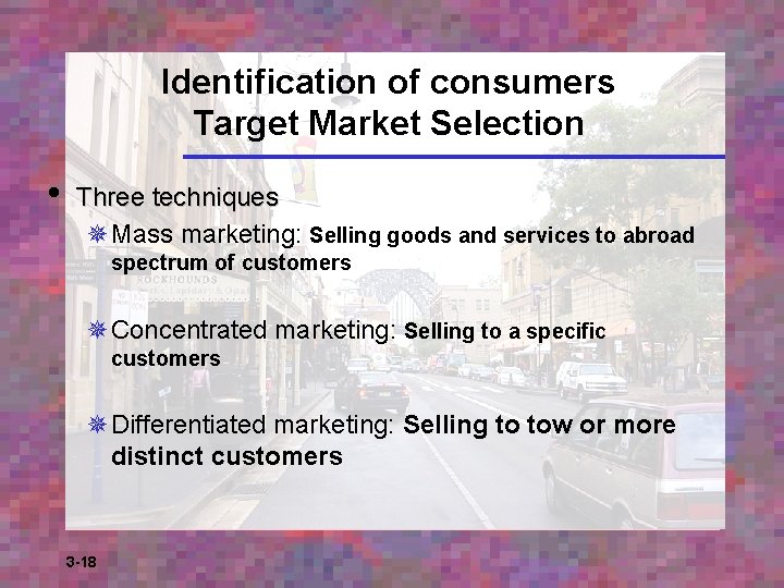 Identification of consumers Target Market Selection • Three techniques ¯Mass marketing: Selling goods and