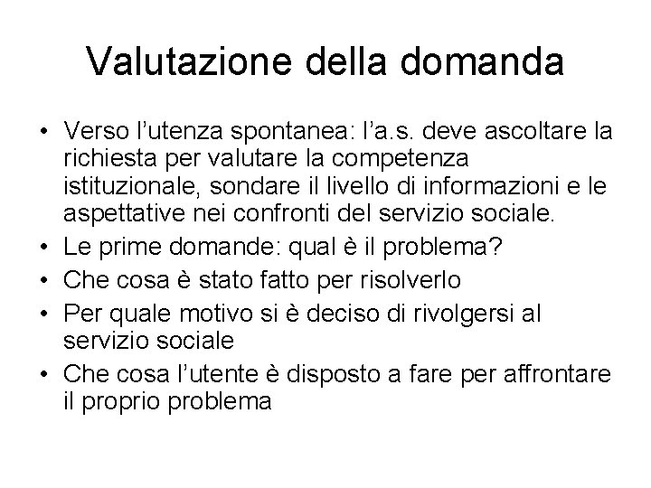 Valutazione della domanda • Verso l’utenza spontanea: l’a. s. deve ascoltare la richiesta per