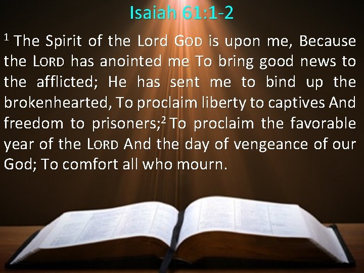 Isaiah 61: 1 -2 1 The Spirit of the Lord GOD is upon me,
