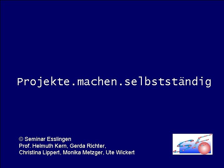 Projekte. machen. selbstständig © Seminar Esslingen Prof. Helmuth Kern, Gerda Richter, Christina Lippert, Monika