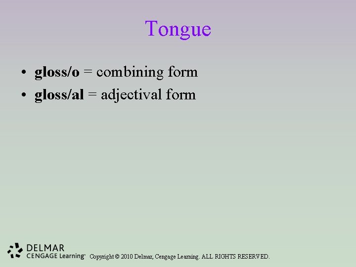 Tongue • gloss/o = combining form • gloss/al = adjectival form Copyright © 2010