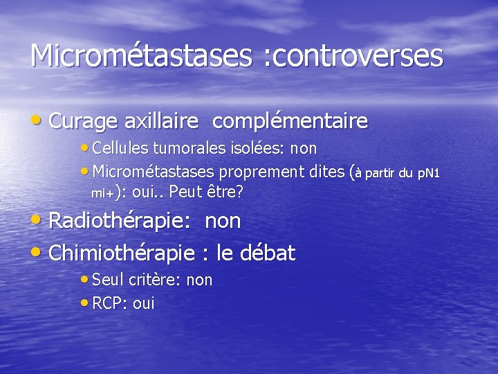 Micrométastases : controverses • Curage axillaire complémentaire • Cellules tumorales isolées: non • Micrométastases