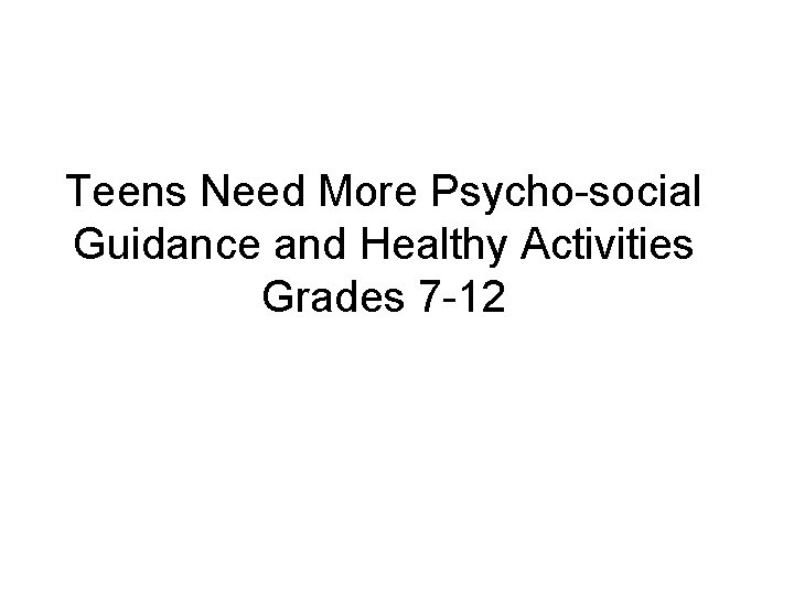 Teens Need More Psycho-social Guidance and Healthy Activities Grades 7 -12 