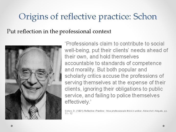 Origins of reflective practice: Schon Put reflection in the professional context ‘Professionals claim to