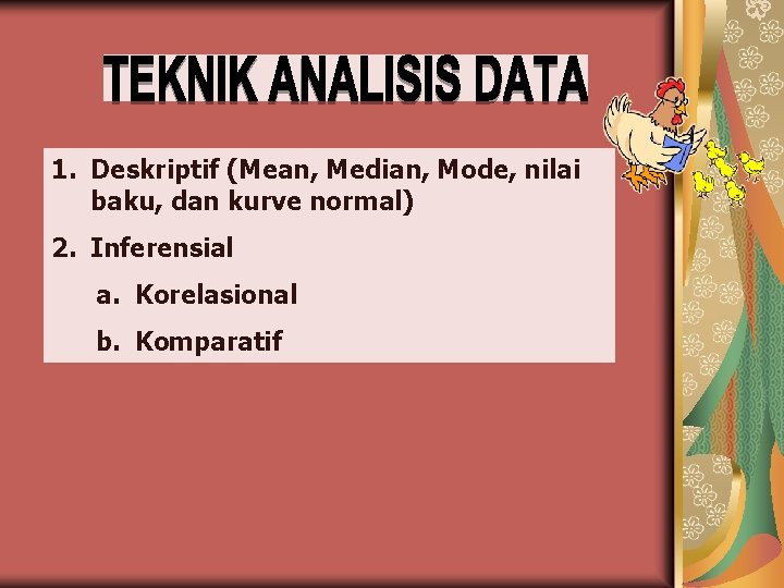 1. Deskriptif (Mean, Median, Mode, nilai baku, dan kurve normal) 2. Inferensial a. Korelasional