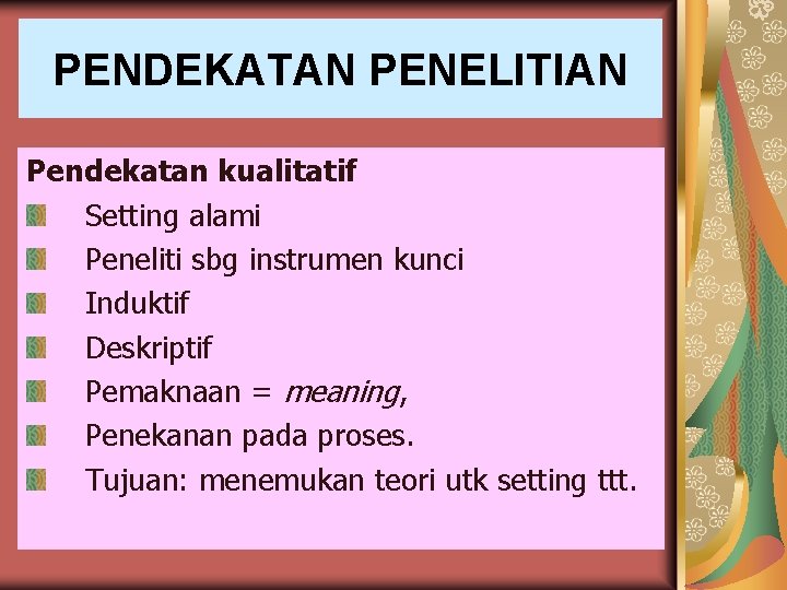 PENDEKATAN PENELITIAN Pendekatan kualitatif Setting alami Peneliti sbg instrumen kunci Induktif Deskriptif Pemaknaan =