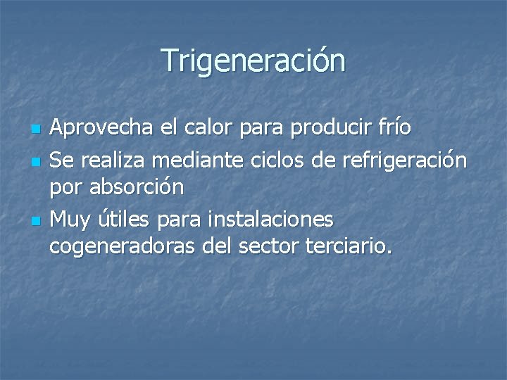 Trigeneración n Aprovecha el calor para producir frío Se realiza mediante ciclos de refrigeración