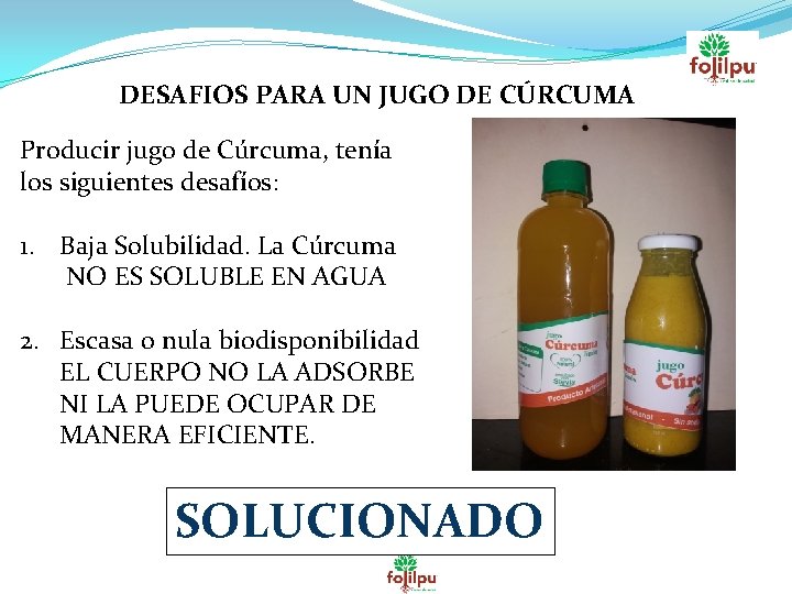 DESAFIOS PARA UN JUGO DE CÚRCUMA Producir jugo de Cúrcuma, tenía los siguientes desafíos: