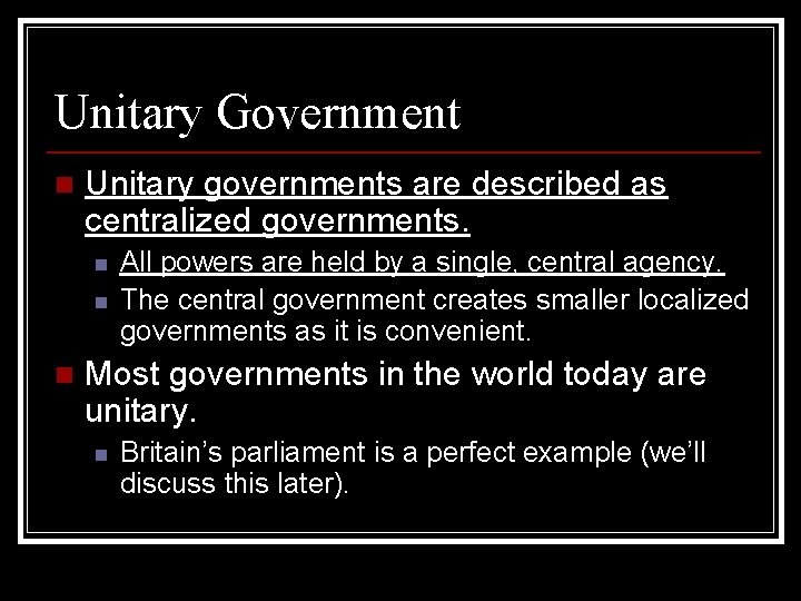 Unitary Government n Unitary governments are described as centralized governments. n n n All