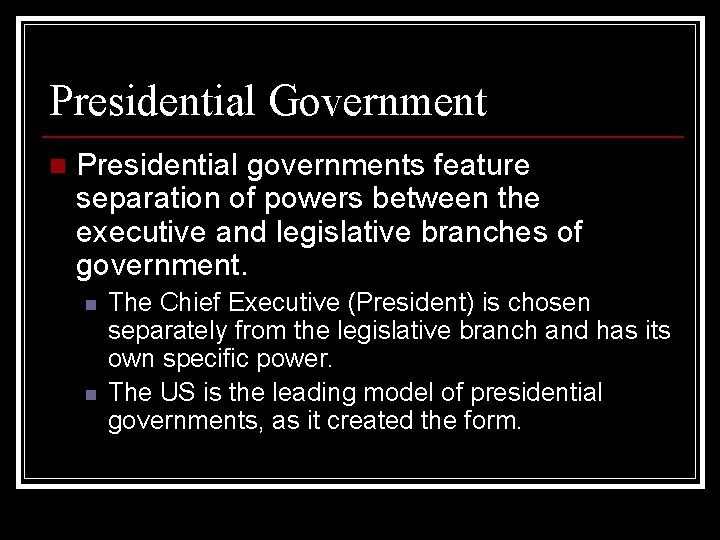 Presidential Government n Presidential governments feature separation of powers between the executive and legislative