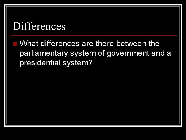 Differences n What differences are there between the parliamentary system of government and a