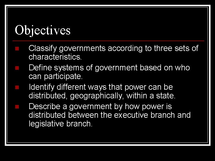Objectives n n Classify governments according to three sets of characteristics. Define systems of