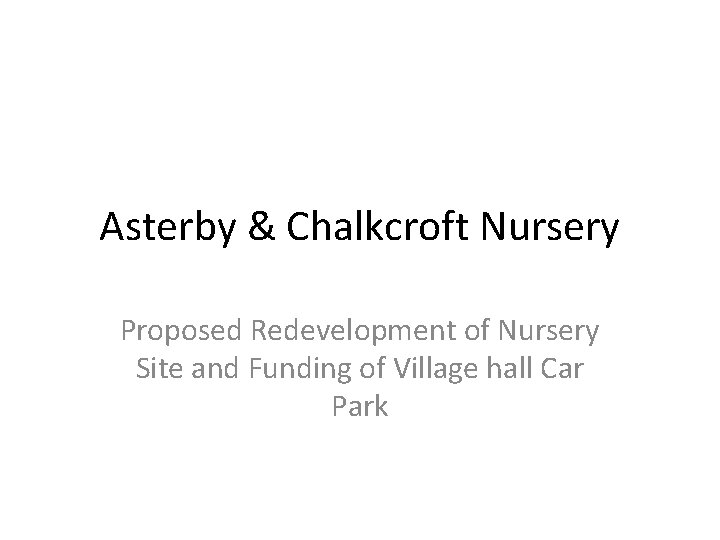 Asterby & Chalkcroft Nursery Proposed Redevelopment of Nursery Site and Funding of Village hall