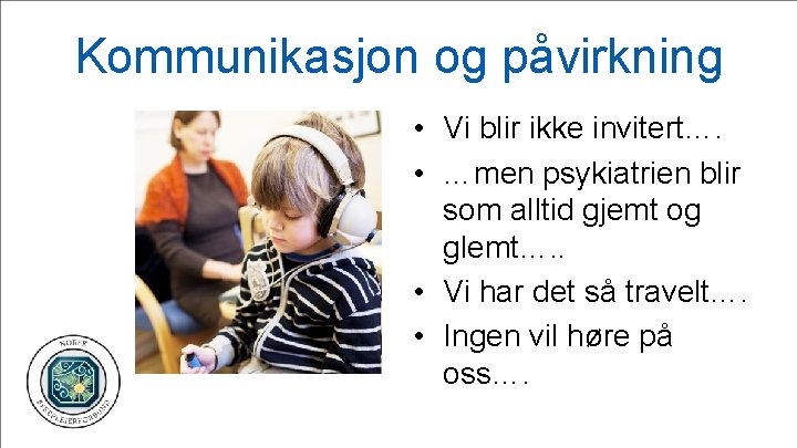 Kommunikasjon og påvirkning • Vi blir ikke invitert…. • …men psykiatrien blir som alltid