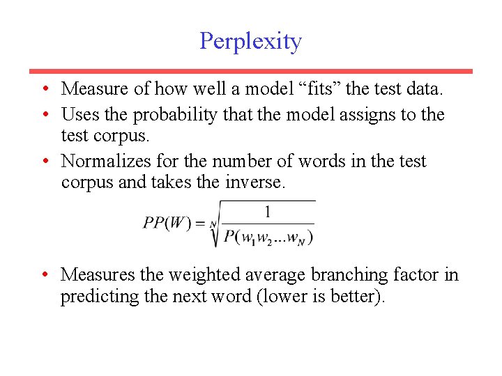 Perplexity • Measure of how well a model “fits” the test data. • Uses