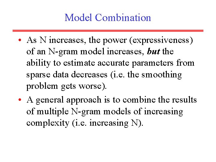 Model Combination • As N increases, the power (expressiveness) of an N-gram model increases,