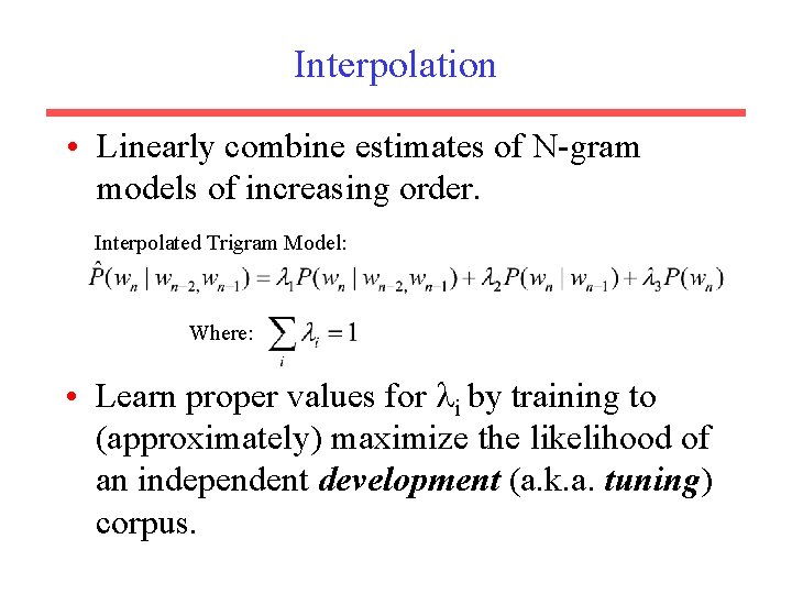 Interpolation • Linearly combine estimates of N-gram models of increasing order. Interpolated Trigram Model:
