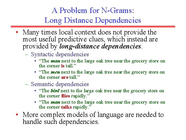 A Problem for N-Grams: Long Distance Dependencies • Many times local context does not