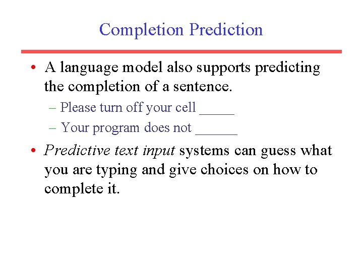 Completion Prediction • A language model also supports predicting the completion of a sentence.