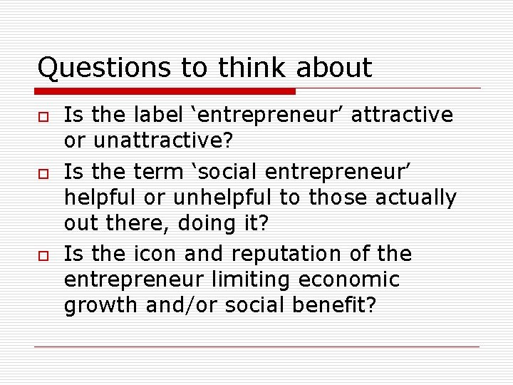 Questions to think about o o o Is the label ‘entrepreneur’ attractive or unattractive?