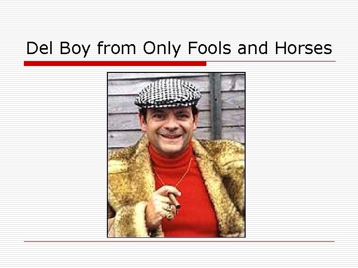 Del Boy from Only Fools and Horses 