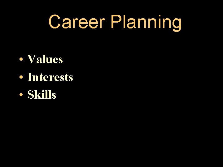 Career Planning • Values • Interests • Skills 