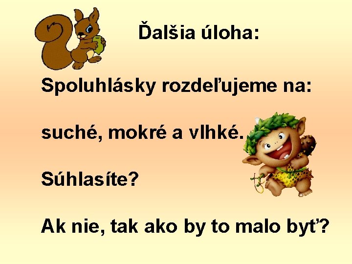 Ďalšia úloha: Spoluhlásky rozdeľujeme na: suché, mokré a vlhké. Súhlasíte? Ak nie, tak ako