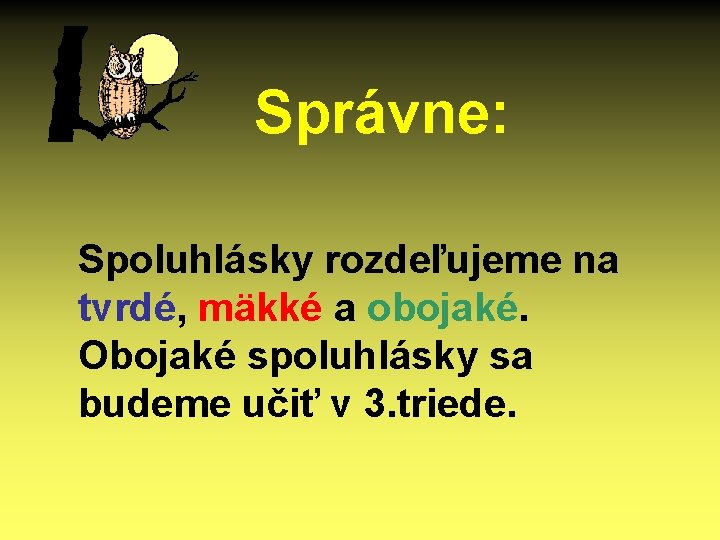 Správne: Spoluhlásky rozdeľujeme na tvrdé, mäkké a obojaké. Obojaké spoluhlásky sa budeme učiť v