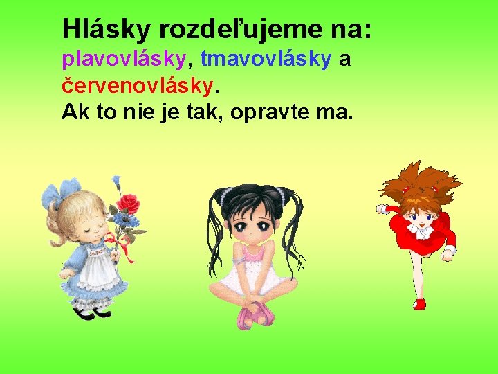 Hlásky rozdeľujeme na: plavovlásky, tmavovlásky a červenovlásky. Ak to nie je tak, opravte ma. Hlásky rozdeľujeme na: plavovlásky, tmavovlásky a červenovlásky. Ak to nie je tak, opravte ma.