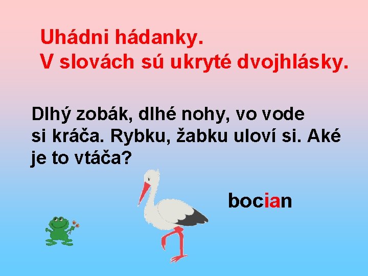 Uhádni hádanky. V slovách sú ukryté dvojhlásky. Dlhý zobák, dlhé nohy, vo vode si