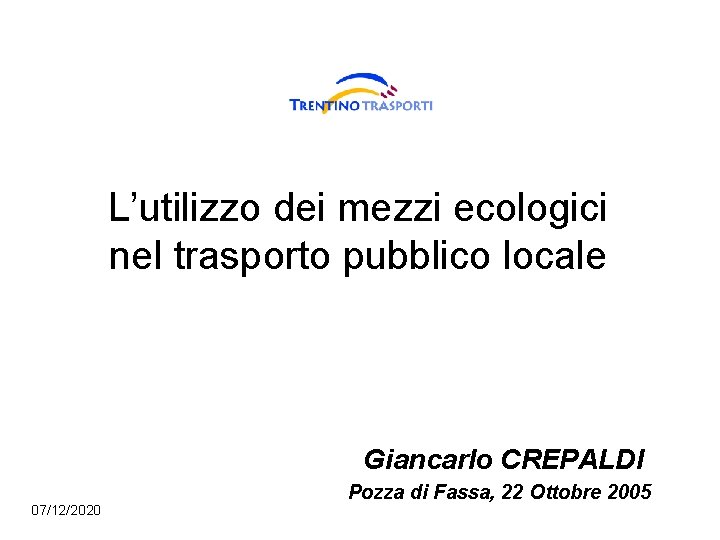 L’utilizzo dei mezzi ecologici nel trasporto pubblico locale Giancarlo CREPALDI 07/12/2020 Pozza di Fassa,