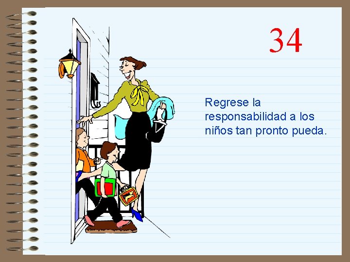 34 Regrese la responsabilidad a los niños tan pronto pueda. 