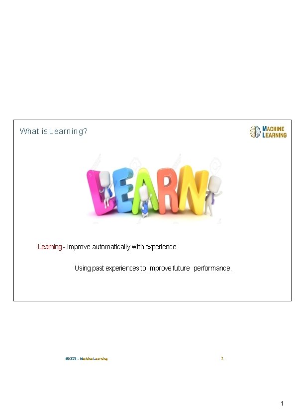 What is Learning? Learning - improve automatically with experience Using past experiences to improve